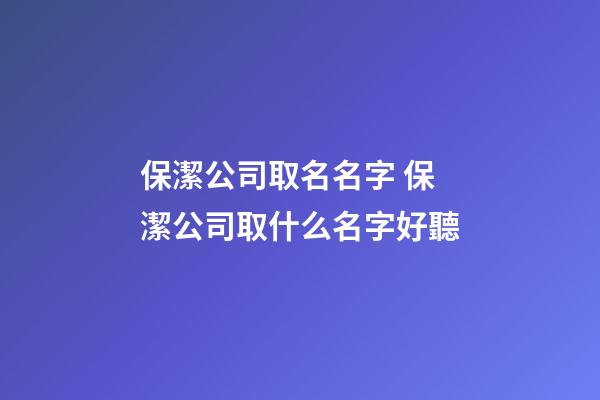 保潔公司取名名字 保潔公司取什么名字好聽-第1張-公司起名-玄機派